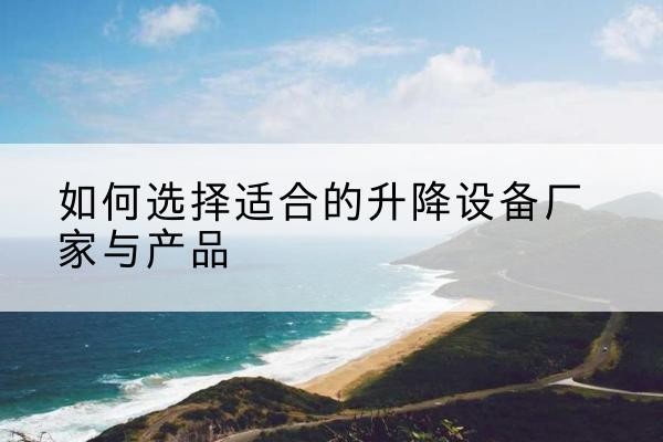 汨罗电动升降平台厂家-如何选择适合的升降设备厂家与产品
