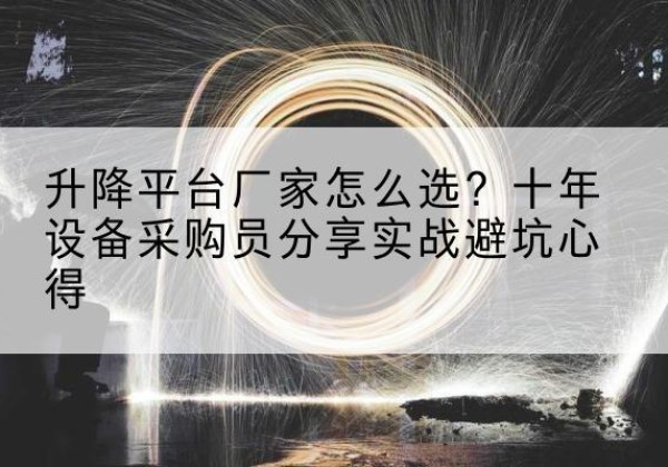 汨罗升降平台厂家-怎么选？十年设备采购员分享实战避坑心得