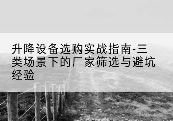 汨罗移动式升降机厂家推荐-升降设备选购实战指南-三类场景下的厂家筛选与避坑经验