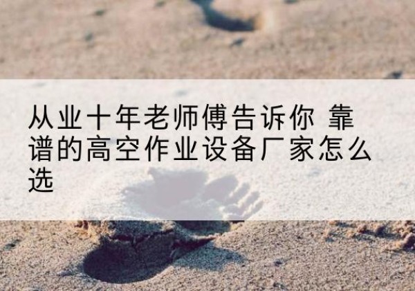 汨罗高空作业升降机厂家推荐-从业十年老师傅告诉你 靠谱的高空作业设备厂家怎么选