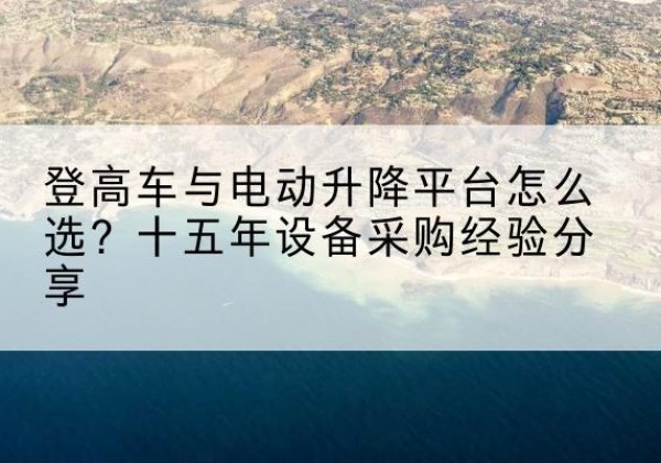 汨罗登高车厂家厂家-登高车与电动升降平台怎么选？十五年设备采购经验分享