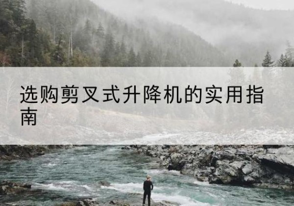 汨罗剪叉式升降机怎么选-选购剪叉式升降机的实用指南