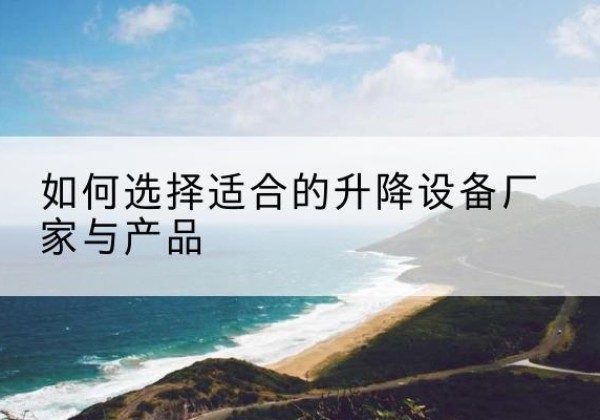 汨罗电动升降平台厂家-如何选择适合的升降设备厂家与产品